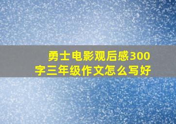 勇士电影观后感300字三年级作文怎么写好