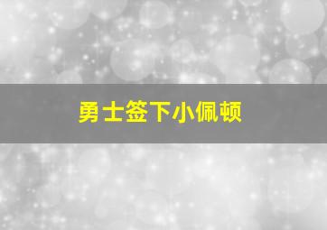 勇士签下小佩顿