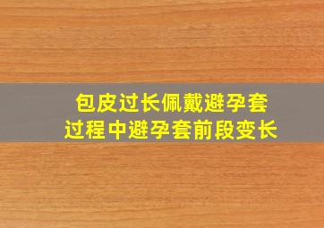 包皮过长佩戴避孕套过程中避孕套前段变长