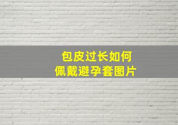 包皮过长如何佩戴避孕套图片