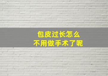 包皮过长怎么不用做手术了呢