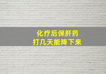 化疗后保肝药打几天能降下来