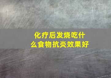 化疗后发烧吃什么食物抗炎效果好