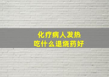 化疗病人发热吃什么退烧药好