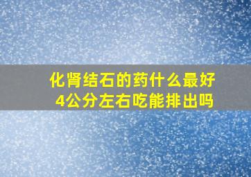 化肾结石的药什么最好4公分左右吃能排出吗