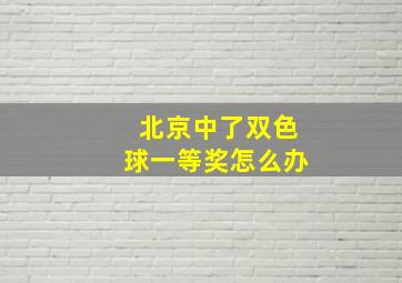 北京中了双色球一等奖怎么办