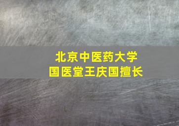 北京中医药大学国医堂王庆国擅长