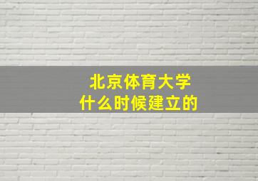 北京体育大学什么时候建立的