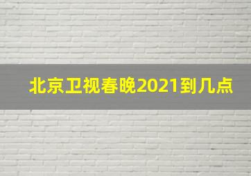 北京卫视春晚2021到几点