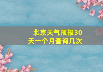 北京天气预报30天一个月查询几次