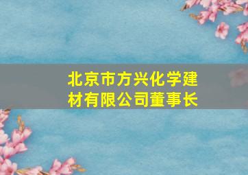 北京市方兴化学建材有限公司董事长