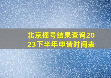 北京摇号结果查询2023下半年申请时间表