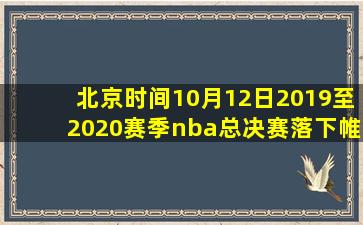 北京时间10月12日2019至2020赛季nba总决赛落下帷幕