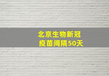 北京生物新冠疫苗间隔50天