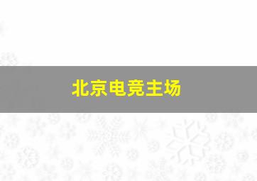 北京电竞主场