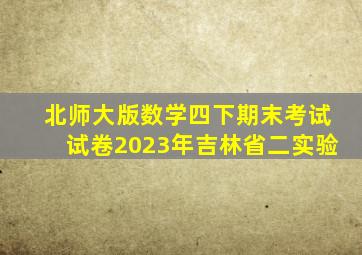 北师大版数学四下期末考试试卷2023年吉林省二实验