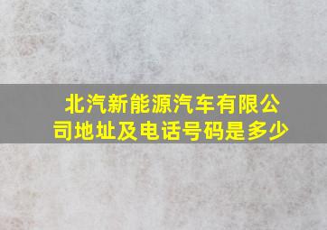 北汽新能源汽车有限公司地址及电话号码是多少