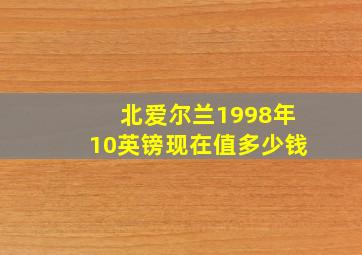 北爱尔兰1998年10英镑现在值多少钱