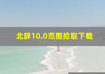 北辞10.0范围拾取下载