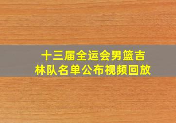 十三届全运会男篮吉林队名单公布视频回放