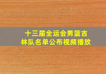 十三届全运会男篮吉林队名单公布视频播放