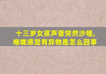 十三岁女孩声音突然沙哑,喉咙感觉有异物是怎么回事