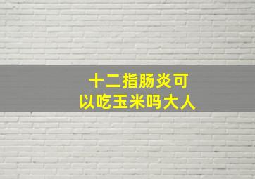 十二指肠炎可以吃玉米吗大人