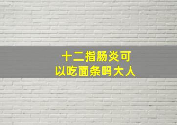 十二指肠炎可以吃面条吗大人