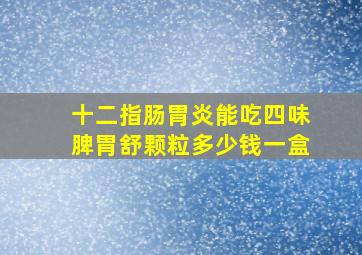 十二指肠胃炎能吃四味脾胃舒颗粒多少钱一盒