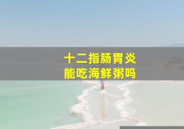 十二指肠胃炎能吃海鲜粥吗