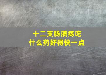 十二支肠溃疡吃什么药好得快一点