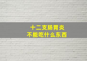 十二支肠胃炎不能吃什么东西