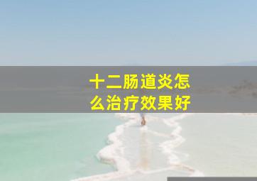 十二肠道炎怎么治疗效果好