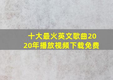 十大最火英文歌曲2020年播放视频下载免费