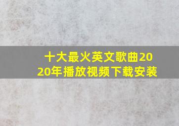 十大最火英文歌曲2020年播放视频下载安装