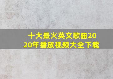 十大最火英文歌曲2020年播放视频大全下载