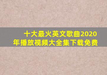 十大最火英文歌曲2020年播放视频大全集下载免费