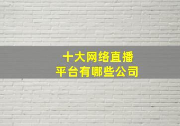 十大网络直播平台有哪些公司