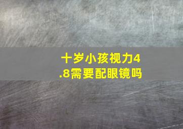 十岁小孩视力4.8需要配眼镜吗