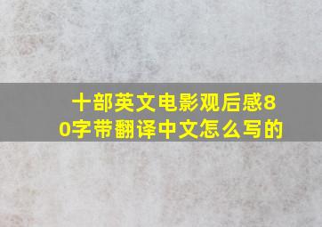 十部英文电影观后感80字带翻译中文怎么写的