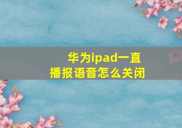 华为ipad一直播报语音怎么关闭