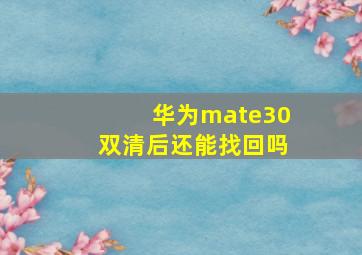 华为mate30双清后还能找回吗