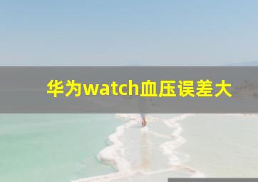 华为watch血压误差大