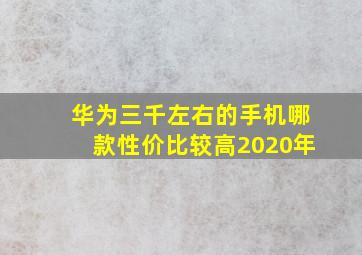 华为三千左右的手机哪款性价比较高2020年