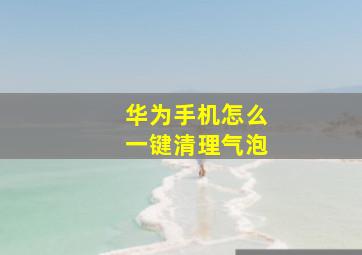 华为手机怎么一键清理气泡