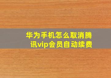 华为手机怎么取消腾讯vip会员自动续费