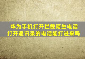 华为手机打开拦截陌生电话打开通讯录的电话能打进来吗