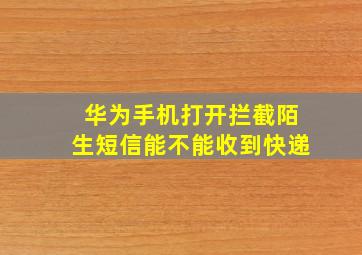 华为手机打开拦截陌生短信能不能收到快递