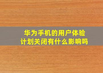 华为手机的用户体验计划关闭有什么影响吗