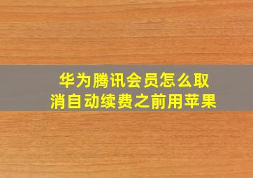 华为腾讯会员怎么取消自动续费之前用苹果